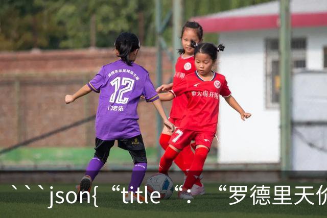 ```json{“title“：“罗德里天价转会皇马：是野心还是背叛？“，“content“：“最近，罗德里想要转会的新闻在足球圈炸开了锅