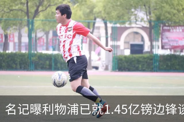 名记曝利物浦已就1.45亿镑边锋谈判,球员拒绝续约巴黎
