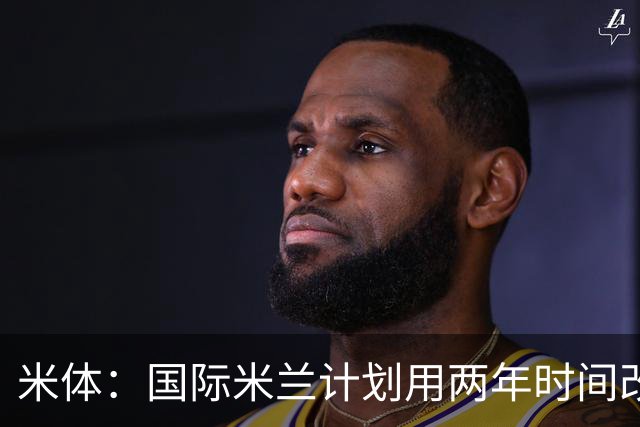 米体：国际米兰计划用两年时间改造训练基地，投入1亿欧元