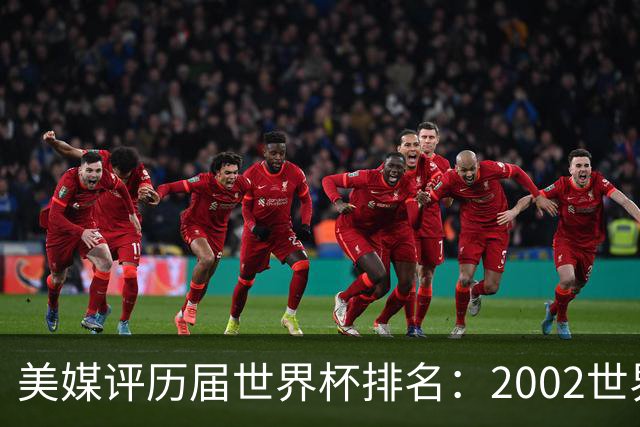 美媒评历届世界杯排名：2002世界杯韩国奇迹因裁判偏袒