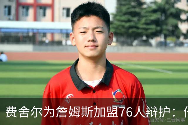 费舍尔为詹姆斯加盟76人辩护：他不是追逐戒指，戒指跟着他走
