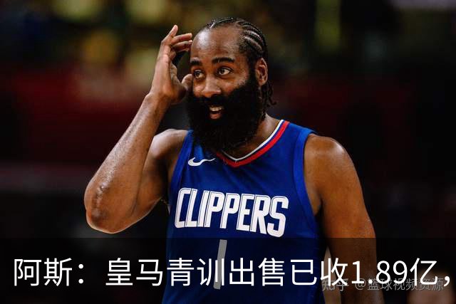 阿斯：皇马青训出售已收1.89亿，亚涅斯等离队有望达2亿