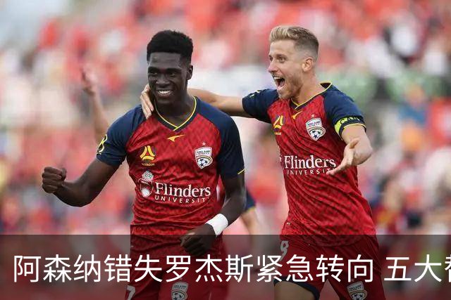 阿森纳错失罗杰斯紧急转向 五大替代方案中两人已备足1亿筹码