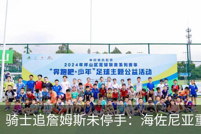 骑士追詹姆斯未停手：海佐尼亚重返NBA在望，库明加交易陷僵局