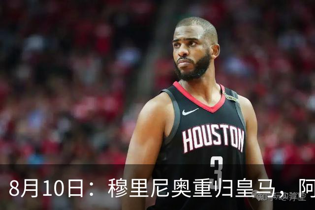 8月10日：穆里尼奥重归皇马，阿森西奥拒绝转会！被判无用之人，23岁国脚不愿成为弃将
