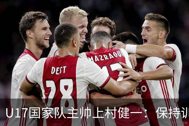 U17国家队主帅上村健一：保持训练强度 在试错中进步