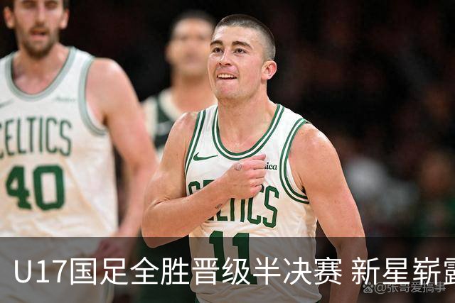 U17国足全胜晋级半决赛 新星崭露头角彰显中国足球希望